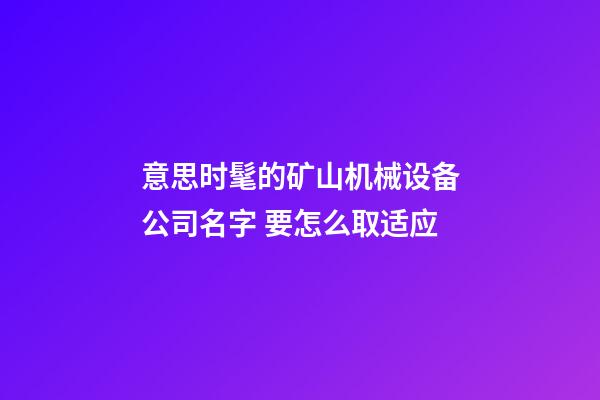 意思时髦的矿山机械设备公司名字 要怎么取适应-第1张-公司起名-玄机派